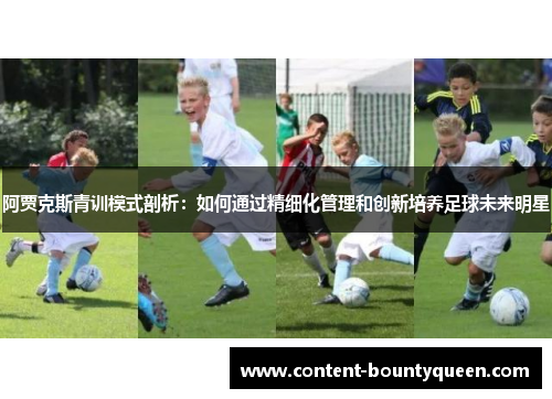 阿贾克斯青训模式剖析：如何通过精细化管理和创新培养足球未来明星