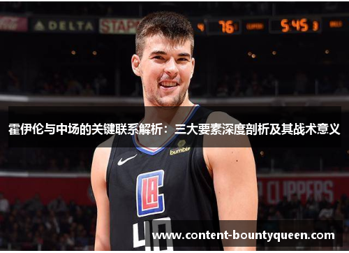 霍伊伦与中场的关键联系解析:三大要素深度剖析及其战术意义 霍伊伦与中场的关键联系解析:三大要素深度剖析及其战术意义