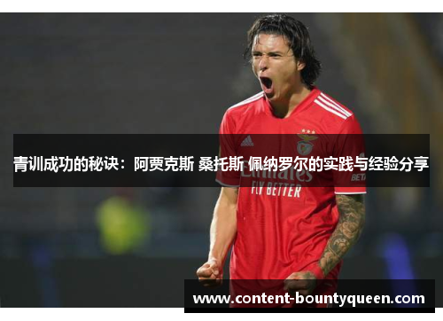 青训成功的秘诀：阿贾克斯 桑托斯 佩纳罗尔的实践与经验分享