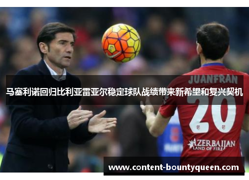 马塞利诺回归比利亚雷亚尔稳定球队战绩带来新希望和复兴契机