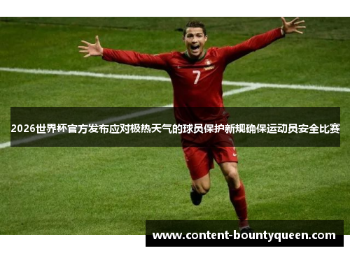 2026世界杯官方发布应对极热天气的球员保护新规确保运动员安全比赛
