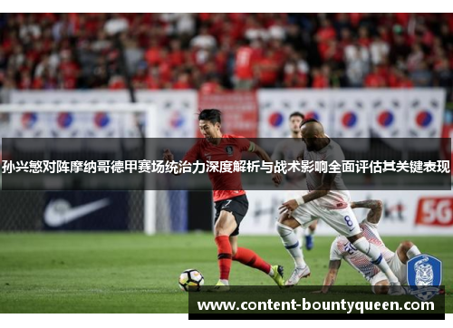 孙兴慜对阵摩纳哥德甲赛场统治力深度解析与战术影响全面评估其关键表现