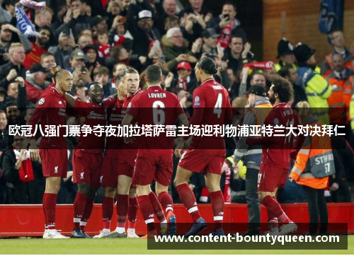 欧冠八强门票争夺夜加拉塔萨雷主场迎利物浦亚特兰大对决拜仁