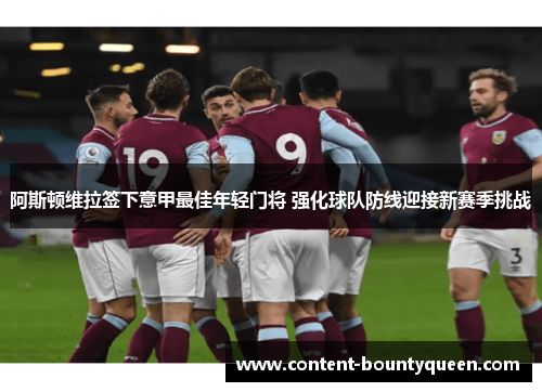阿斯顿维拉签下意甲最佳年轻门将 强化球队防线迎接新赛季挑战 阿斯顿维拉签下意甲最佳年轻门将 强化球队防线迎接新赛季挑战
