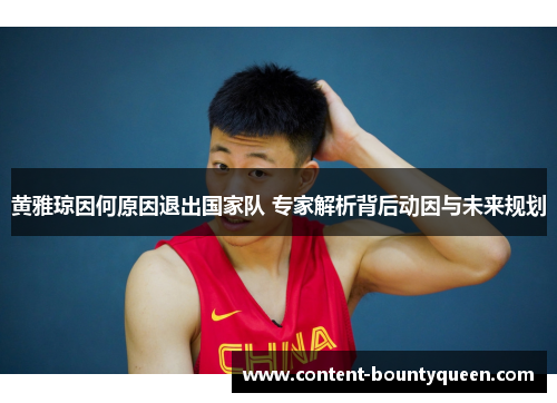 黄雅琼因何原因退出国家队 专家解析背后动因与未来规划 黄雅琼因何原因退出国家队 专家解析背后动因与未来规划