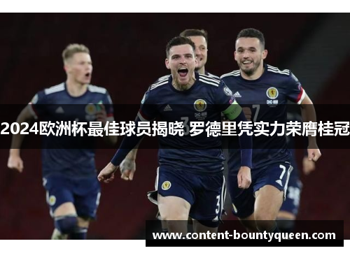 2024欧洲杯最佳球员揭晓 罗德里凭实力荣膺桂冠 2024欧洲杯最佳球员揭晓 罗德里凭实力荣膺桂冠