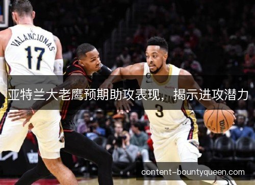 亚特兰大老鹰预期助攻表现，揭示进攻潜力