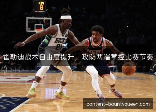 霍勒迪战术自由度提升，攻防两端掌控比赛节奏