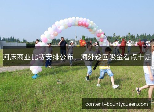 河床商业比赛安排公布，海外巡回吸金看点十足